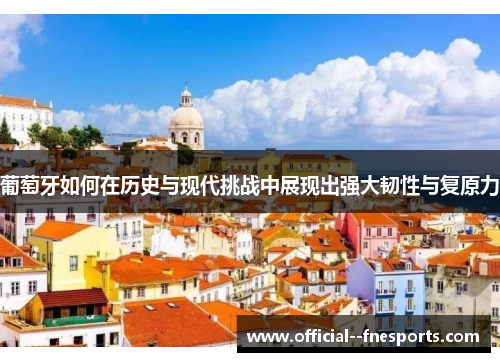 葡萄牙如何在历史与现代挑战中展现出强大韧性与复原力