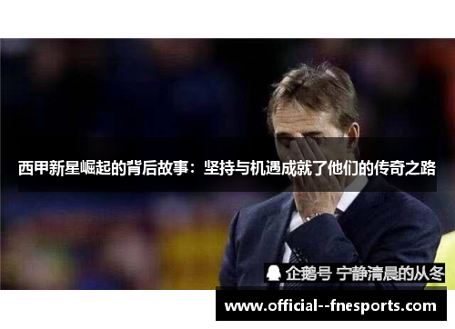 西甲新星崛起的背后故事：坚持与机遇成就了他们的传奇之路