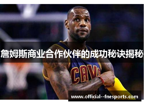 詹姆斯商业合作伙伴的成功秘诀揭秘 詹姆斯商业合作伙伴的成功秘诀揭秘