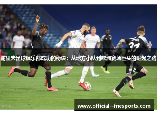 谢里夫足球俱乐部成功的秘诀：从地方小队到欧洲赛场巨头的崛起之路