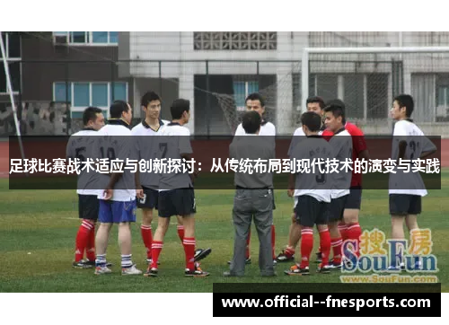 足球比赛战术适应与创新探讨：从传统布局到现代技术的演变与实践