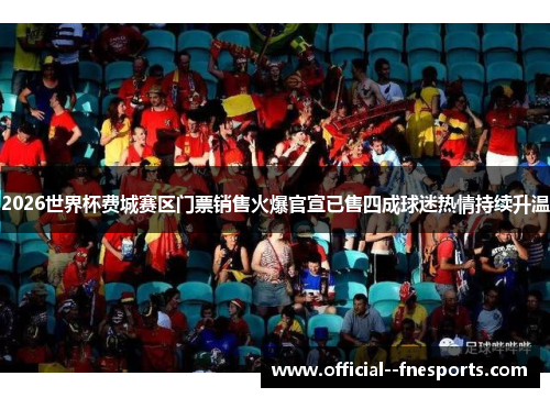 2026世界杯费城赛区门票销售火爆官宣已售四成球迷热情持续升温