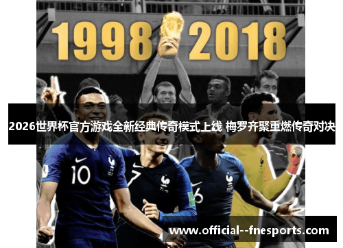 2026世界杯官方游戏全新经典传奇模式上线 梅罗齐聚重燃传奇对决