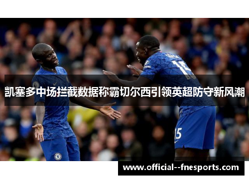 凯塞多中场拦截数据称霸切尔西引领英超防守新风潮