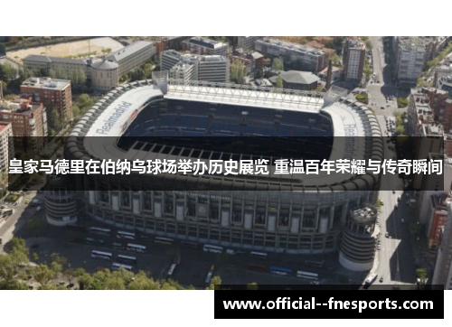 皇家马德里在伯纳乌球场举办历史展览 重温百年荣耀与传奇瞬间