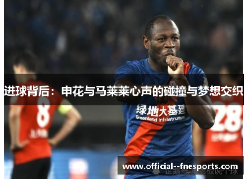 进球背后：申花与马莱莱心声的碰撞与梦想交织