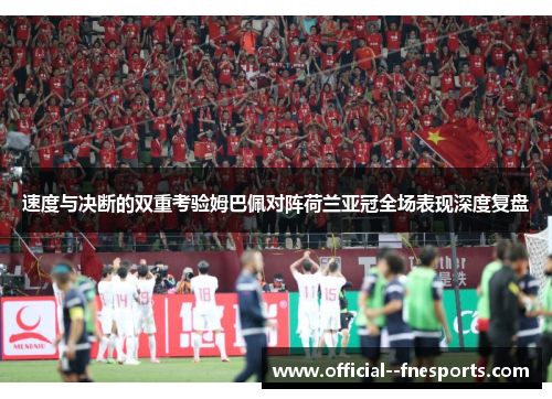 速度与决断的双重考验姆巴佩对阵荷兰亚冠全场表现深度复盘