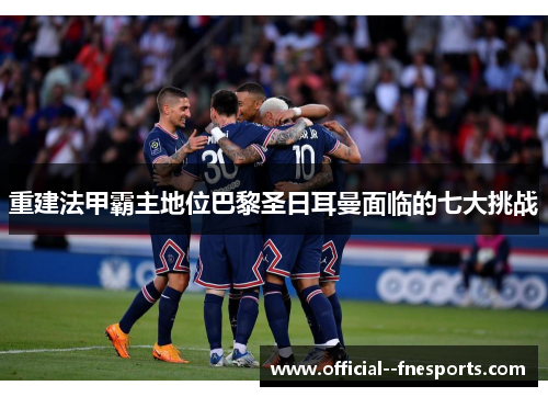 重建法甲霸主地位巴黎圣日耳曼面临的七大挑战