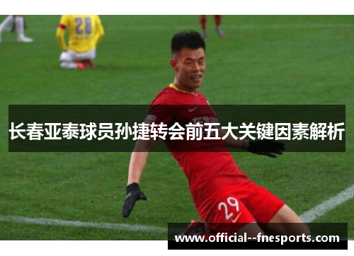 长春亚泰球员孙捷转会前五大关键因素解析