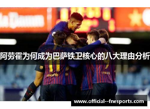 阿劳霍为何成为巴萨铁卫核心的八大理由分析