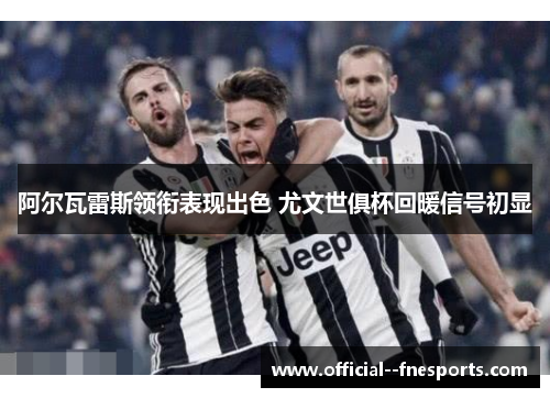 阿尔瓦雷斯领衔表现出色 尤文世俱杯回暖信号初显