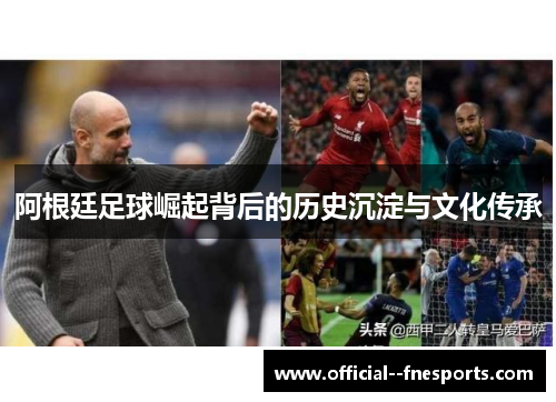 阿根廷足球崛起背后的历史沉淀与文化传承