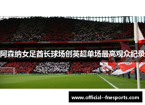 阿森纳女足酋长球场创英超单场最高观众纪录