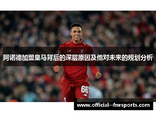 阿诺德加盟皇马背后的深层原因及他对未来的规划分析
