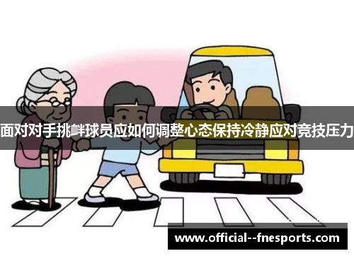 面对对手挑衅球员应如何调整心态保持冷静应对竞技压力