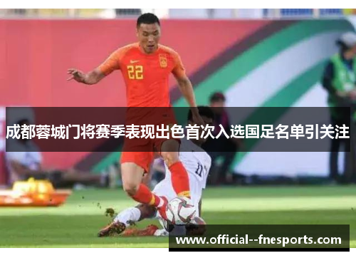 成都蓉城门将赛季表现出色首次入选国足名单引关注