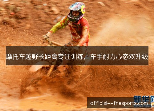 摩托车越野长距离专注训练，车手耐力心态双升级