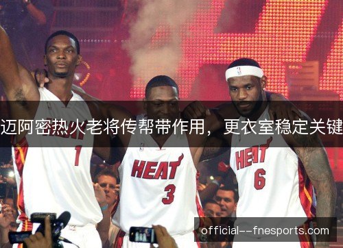 迈阿密热火老将传帮带作用，更衣室稳定关键