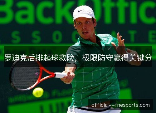 罗迪克后排起球救险,极限防守赢得关键分 罗迪克后排起球救险,极限防守赢得关键分