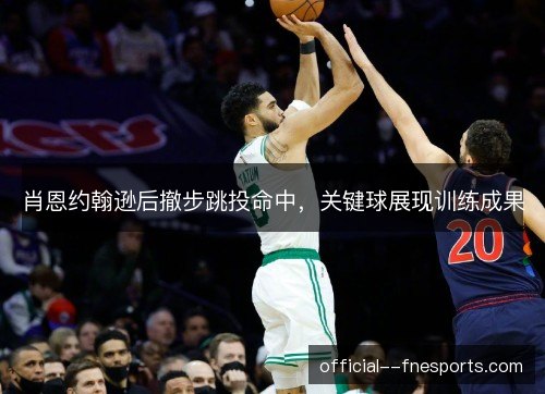 肖恩约翰逊后撤步跳投命中，关键球展现训练成果